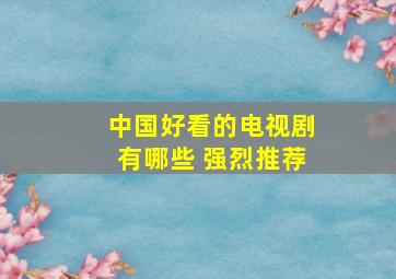 中国好看的电视剧有哪些 强烈推荐